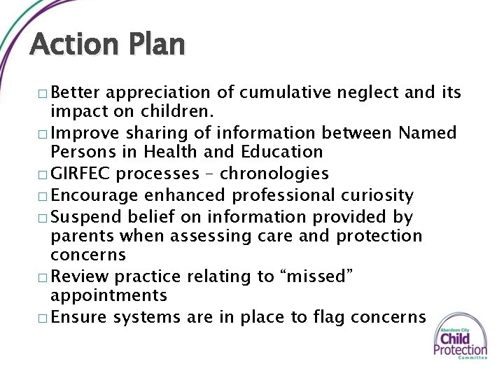 Action Plan � Better appreciation of cumulative neglect and its impact on children. �