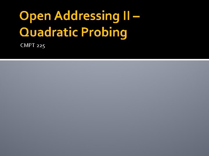 Open Addressing II – Quadratic Probing CMPT 225 