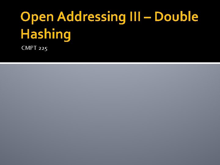 Open Addressing III – Double Hashing CMPT 225 
