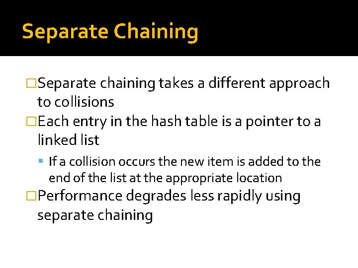 Separate Chaining �Separate chaining takes a different approach to collisions �Each entry in the