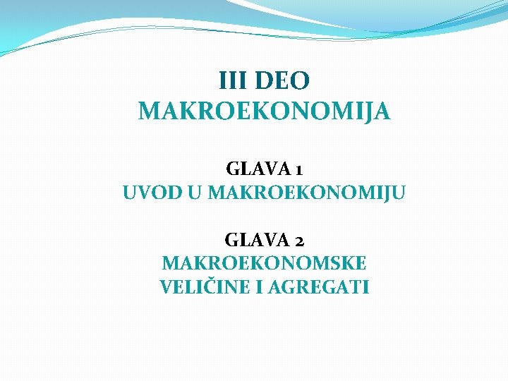 III DEO MAKROEKONOMIJA GLAVA 1 UVOD U MAKROEKONOMIJU GLAVA 2 MAKROEKONOMSKE VELIČINE I AGREGATI