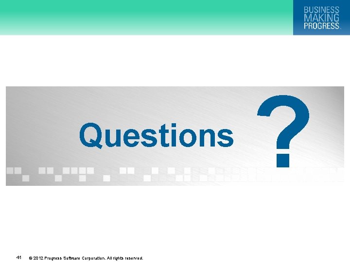 Questions 41 © 2012 Progress Software Corporation. All rights reserved. ? 