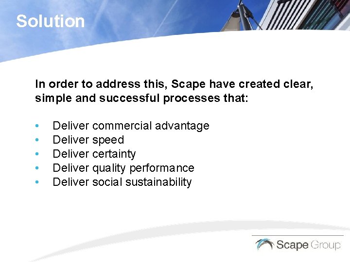 Solution In order to address this, Scape have created clear, simple and successful processes