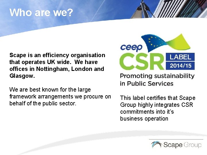 Who are we? Scape is an efficiency organisation that operates UK wide. We have