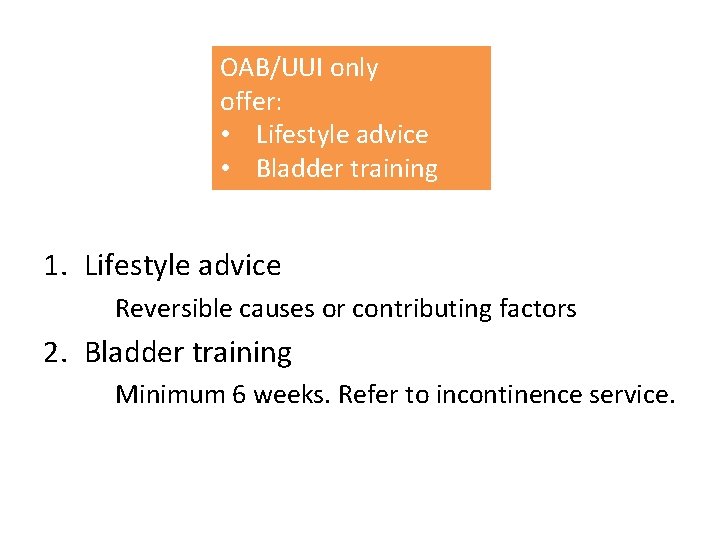 OAB/UUI only offer: • Lifestyle advice • Bladder training 1. Lifestyle advice Reversible causes