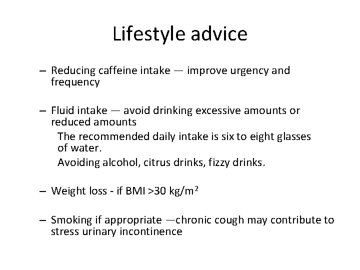 Lifestyle advice – Reducing caffeine intake — improve urgency and frequency – Fluid intake