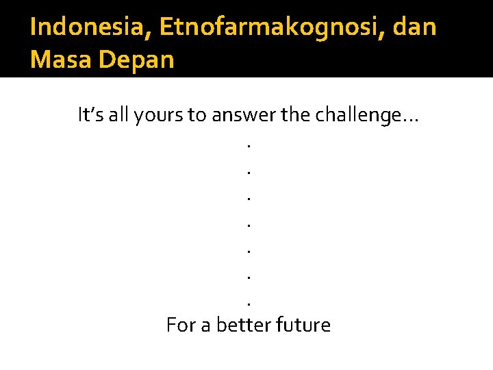 Indonesia, Etnofarmakognosi, dan Masa Depan It’s all yours to answer the challenge. . For