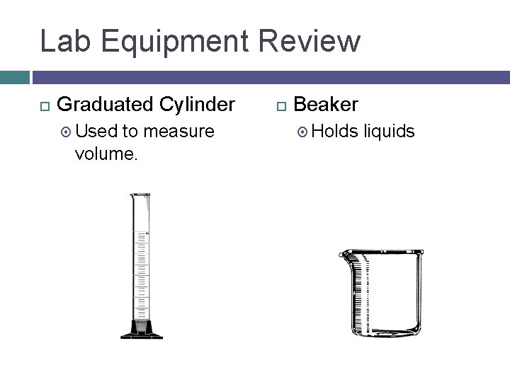 Lab Equipment Review Graduated Cylinder Used to measure volume. Beaker Holds liquids 