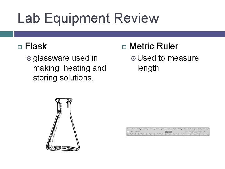 Lab Equipment Review Flask glassware used in making, heating and storing solutions. Metric Ruler