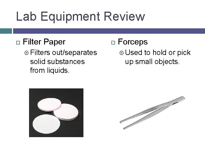 Lab Equipment Review Filter Paper Filters out/separates solid substances from liquids. Forceps Used to