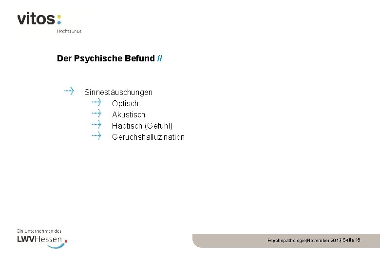 Der Psychische Befund // Sinnestäuschungen Optisch Akustisch Haptisch (Gefühl) Geruchshalluzination Psychopathologie|November 2017| Seite 16