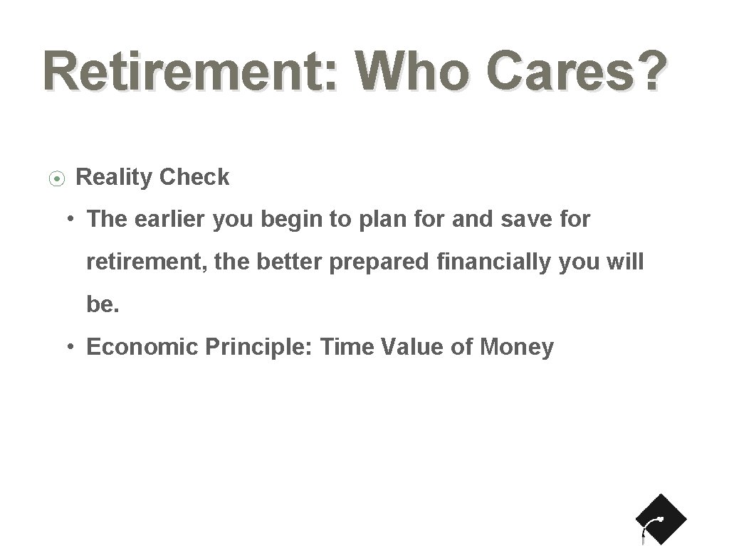 Retirement: Who Cares? ⦿ Reality Check • The earlier you begin to plan for