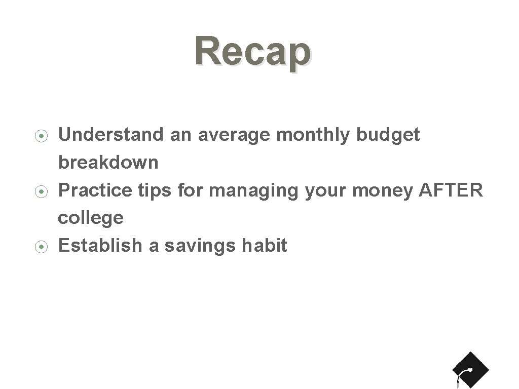 Recap ⦿ ⦿ ⦿ Understand an average monthly budget breakdown Practice tips for managing