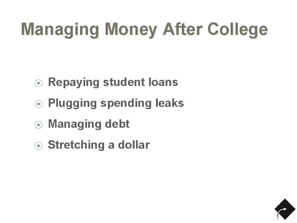 Managing Money After College ⦿ Repaying student loans ⦿ Plugging spending leaks ⦿ Managing