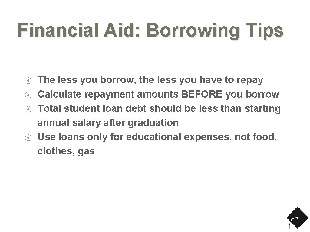 Financial Aid: Borrowing Tips ⦿ ⦿ The less you borrow, the less you have