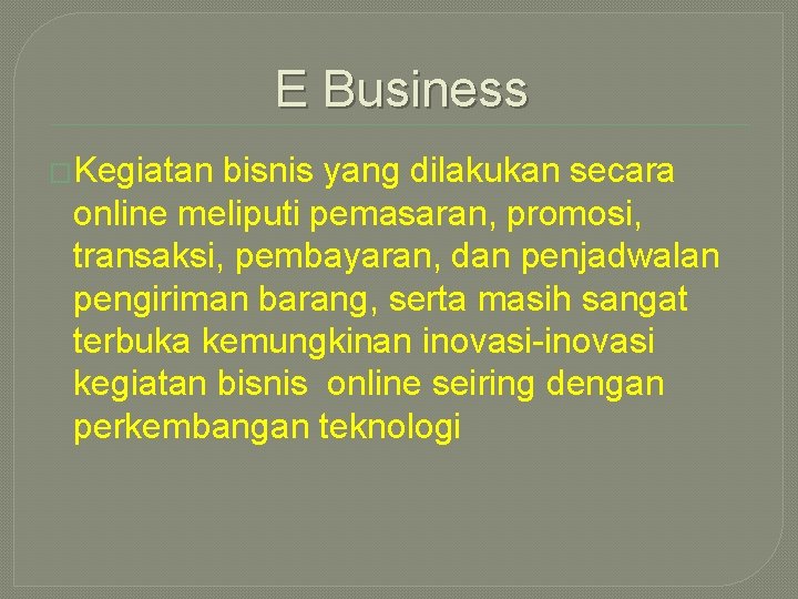 E Business �Kegiatan bisnis yang dilakukan secara online meliputi pemasaran, promosi, transaksi, pembayaran, dan