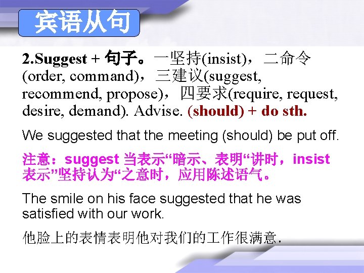 宾语从句 2. Suggest + 句子。一坚持(insist),二命令 (order, command),三建议(suggest, recommend, propose),四要求(require, request, desire, demand). Advise. (should) 宾语从句 2. Suggest + 句子。一坚持(insist),二命令 (order, command),三建议(suggest, recommend, propose),四要求(require, request, desire, demand). Advise. (should)