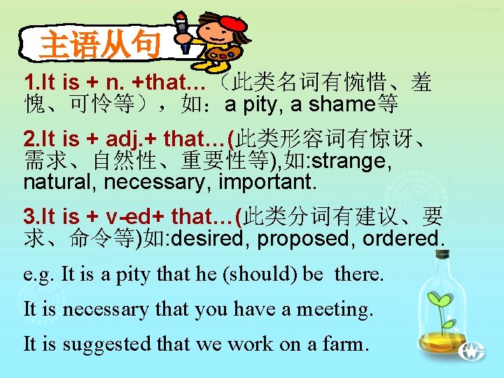 主语从句 1. It is + n. +that…(此类名词有惋惜、羞 愧、可怜等),如:a pity, a shame等 2. It is 主语从句 1. It is + n. +that…(此类名词有惋惜、羞 愧、可怜等),如:a pity, a shame等 2. It is