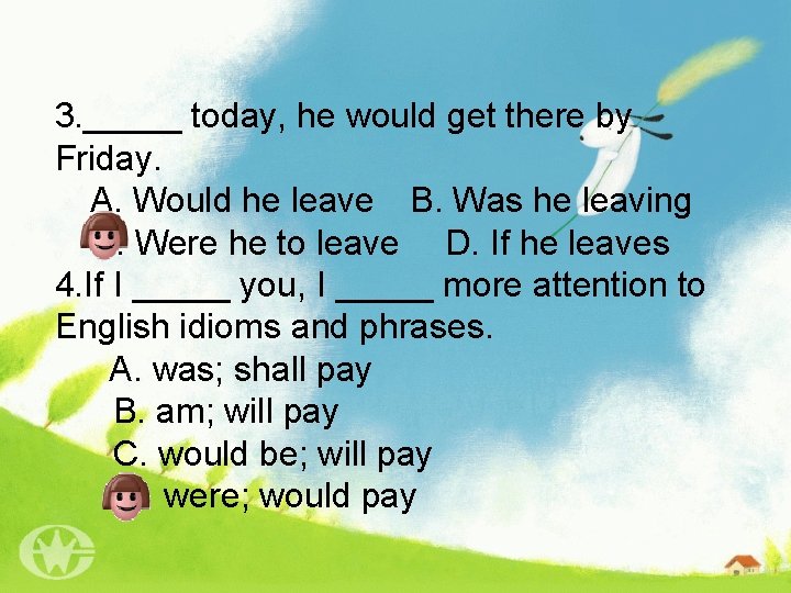 3. _____ today, he would get there by Friday. A. Would he leave B. Was 3. _____ today, he would get there by Friday. A. Would he leave B. Was