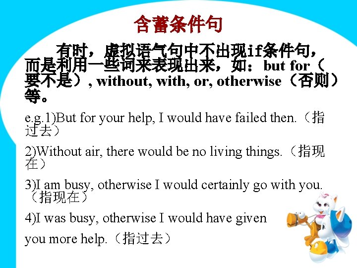 含蓄条件句 有时,虚拟语气句中不出现if条件句, 而是利用一些词来表现出来,如:but for( 要不是), without, with, or, otherwise(否则) 等。 e. g. 1)But for 含蓄条件句 有时,虚拟语气句中不出现if条件句, 而是利用一些词来表现出来,如:but for( 要不是), without, with, or, otherwise(否则) 等。 e. g. 1)But for