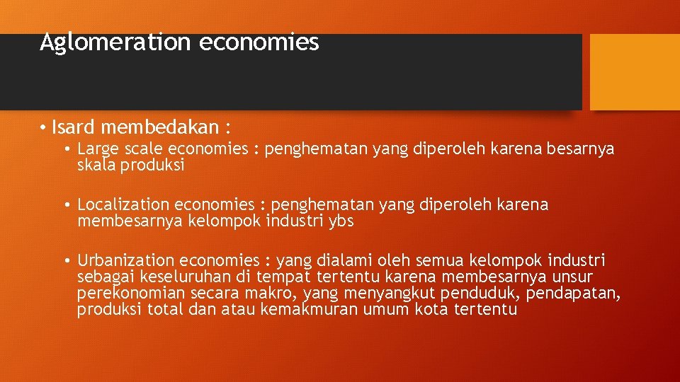 Aglomeration economies • Isard membedakan : • Large scale economies : penghematan yang diperoleh