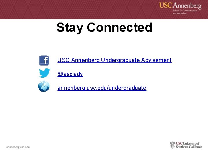 Stay Connected USC Annenberg Undergraduate Advisement @ascjadv annenberg. usc. edu/undergraduate 