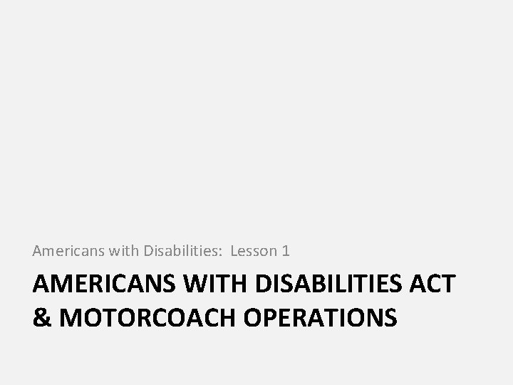 Americans with Disabilities: Lesson 1 AMERICANS WITH DISABILITIES ACT & MOTORCOACH OPERATIONS 