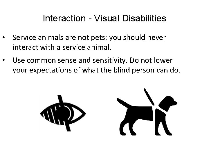 Interaction - Visual Disabilities • Service animals are not pets; you should never interact