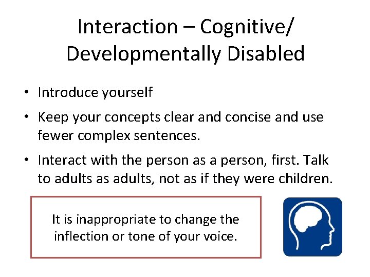Interaction – Cognitive/ Developmentally Disabled • Introduce yourself • Keep your concepts clear and