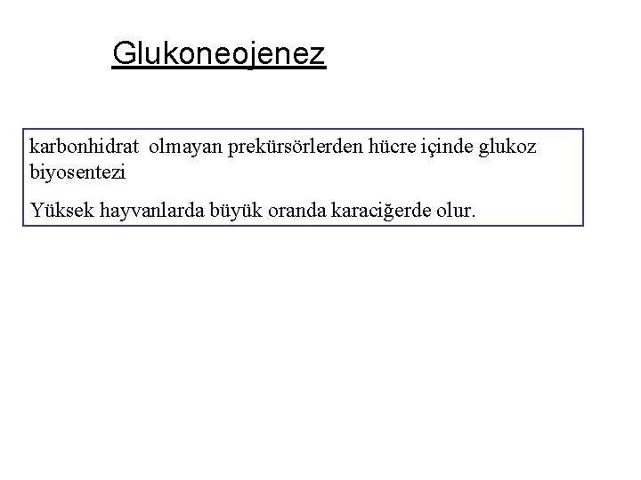 Glukoneojenez karbonhidrat olmayan prekürsörlerden hücre içinde glukoz biyosentezi Yüksek hayvanlarda büyük oranda karaciğerde olur.