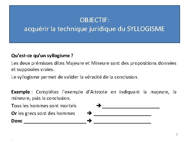 OBJECTIF: acquérir la technique juridique du SYLLOGISME Qu’est-ce qu’un syllogisme ? Les deux prémisses OBJECTIF: acquérir la technique juridique du SYLLOGISME Qu’est-ce qu’un syllogisme ? Les deux prémisses