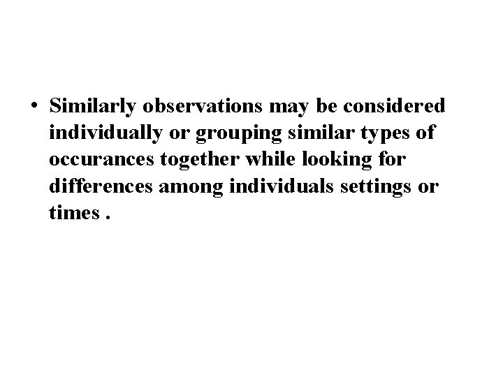  • Similarly observations may be considered individually or grouping similar types of occurances