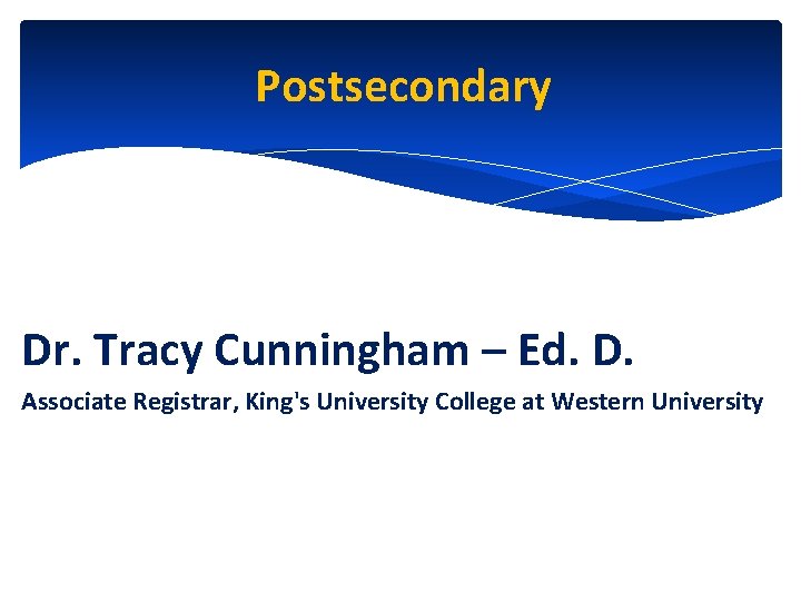 Postsecondary Dr. Tracy Cunningham – Ed. D. Associate Registrar, King's University College at Western