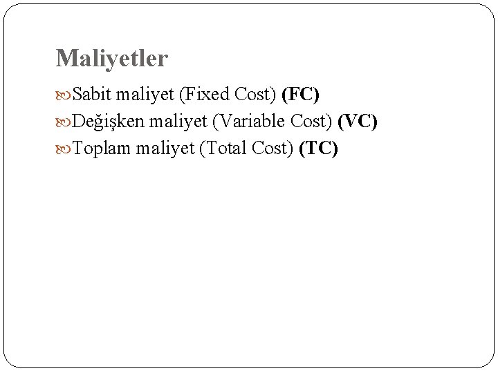 Maliyetler Sabit maliyet (Fixed Cost) (FC) Değişken maliyet (Variable Cost) (VC) Toplam maliyet (Total