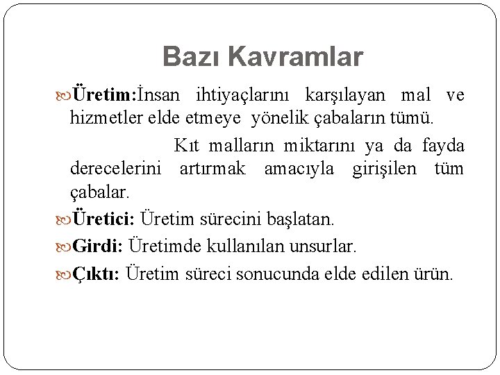 Bazı Kavramlar Üretim: İnsan ihtiyaçlarını karşılayan mal ve hizmetler elde etmeye yönelik çabaların tümü.