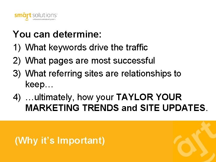 You can determine: 1) What keywords drive the traffic 2) What pages are most