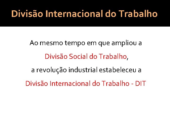 Divisão Internacional do Trabalho Ao mesmo tempo em que ampliou a Divisão Social do