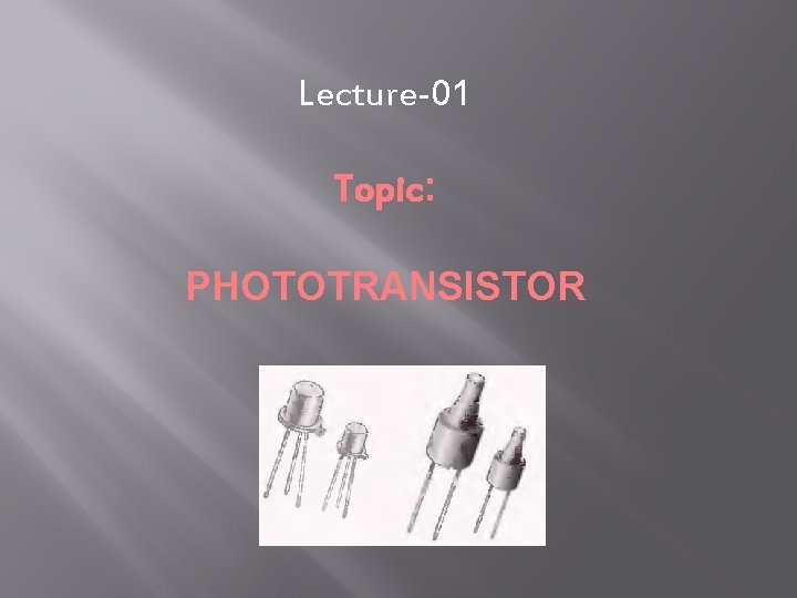 Lecture-01 Topic: PHOTOTRANSISTOR 