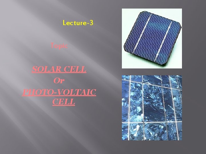 Lecture-3 Topic SOLAR CELL Or PHOTO-VOLTAIC CELL Lecture-3 Topic SOLAR CELL Or PHOTO-VOLTAIC CELL