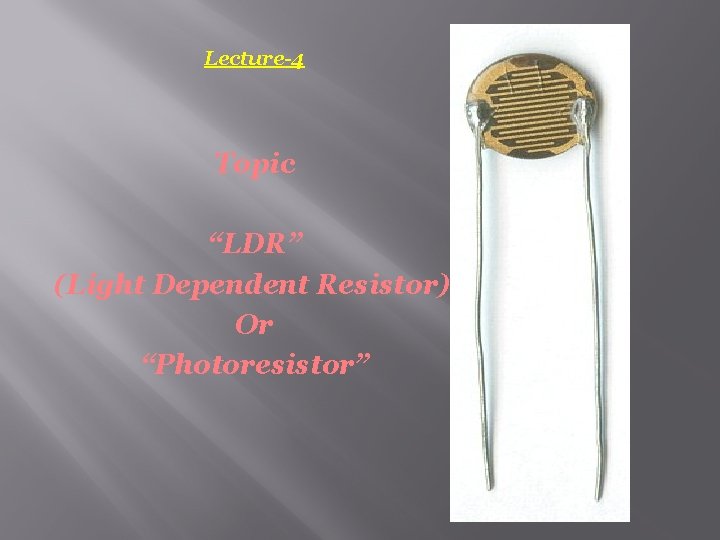 Lecture-4 Topic “LDR” (Light Dependent Resistor) Or “Photoresistor” Lecture-4 Topic “LDR” (Light Dependent Resistor) Or “Photoresistor”