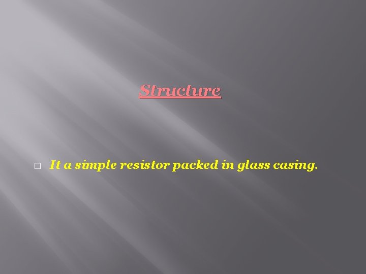 Structure � It a simple resistor packed in glass casing. 