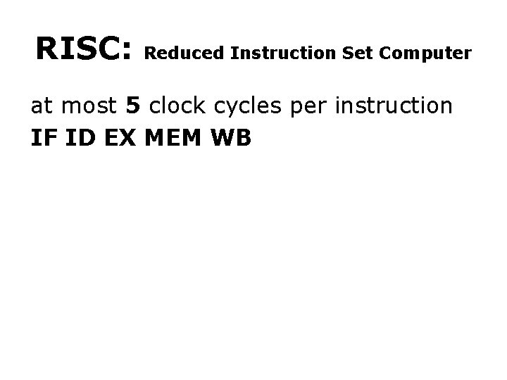 RISC: Reduced Instruction Set Computer at most 5 clock cycles per instruction IF ID