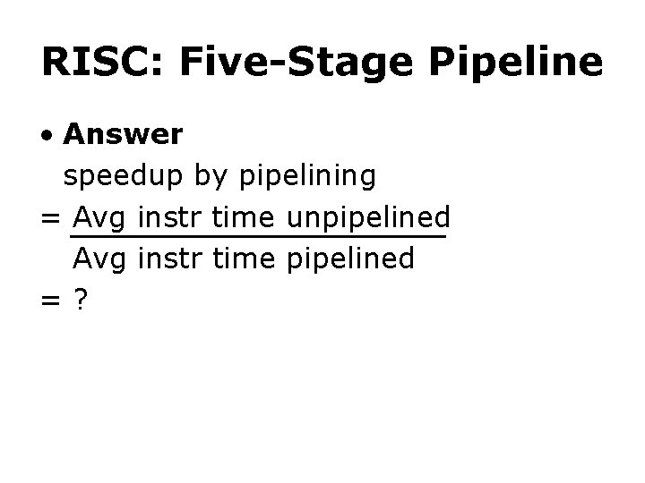 RISC: Five-Stage Pipeline • Answer speedup by pipelining = Avg instr time unpipelined Avg