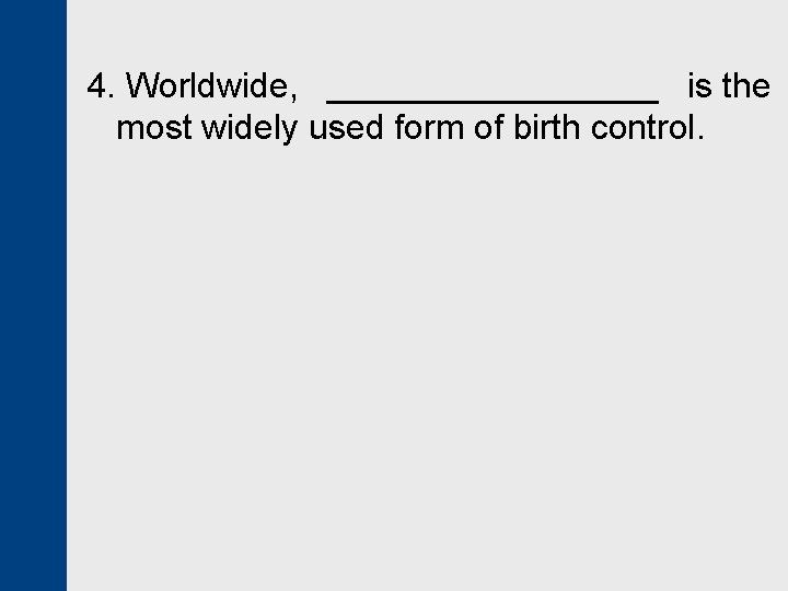 4. Worldwide, _________ is the most widely used form of birth control. 