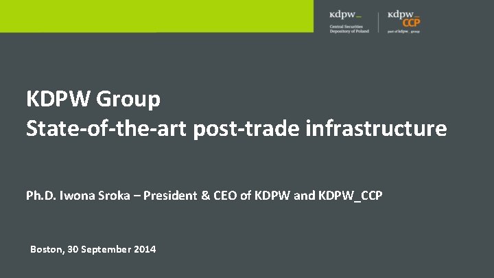 KDPW Group State-of-the-art post-trade infrastructure Ph. D. Iwona Sroka – President & CEO of