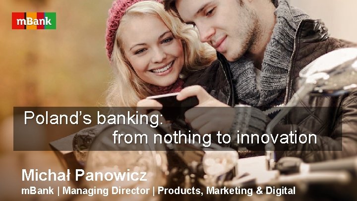 Poland’s banking: from nothing to innovation Michał Panowicz m. Bank | Managing Director |