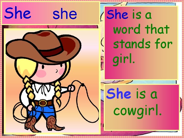 She she She is a word that stands for girl. She is a cowgirl.