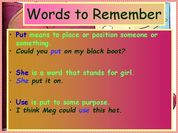 Words to Remember • Put means to place or position someone or something. •