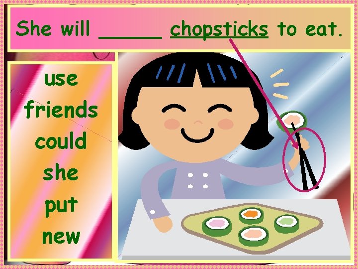 She will _____ chopsticks to eat. use friends could she put new Anne Miller