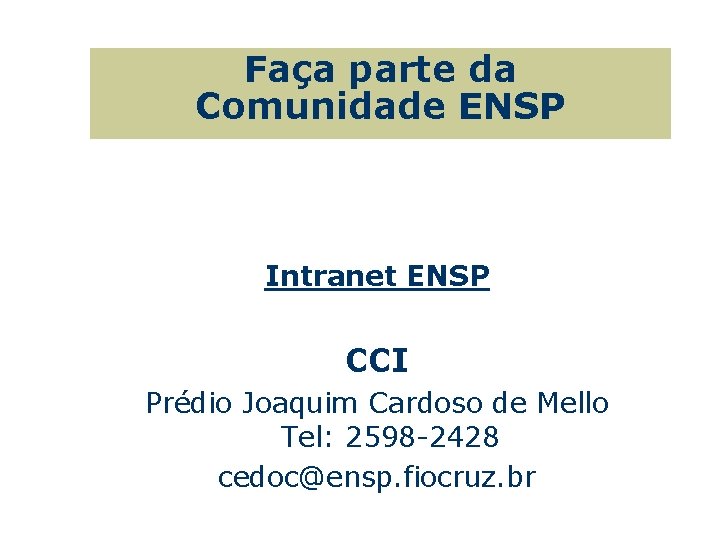 Faça parte da Comunidade ENSP Intranet ENSP CCI Prédio Joaquim Cardoso de Mello Tel: